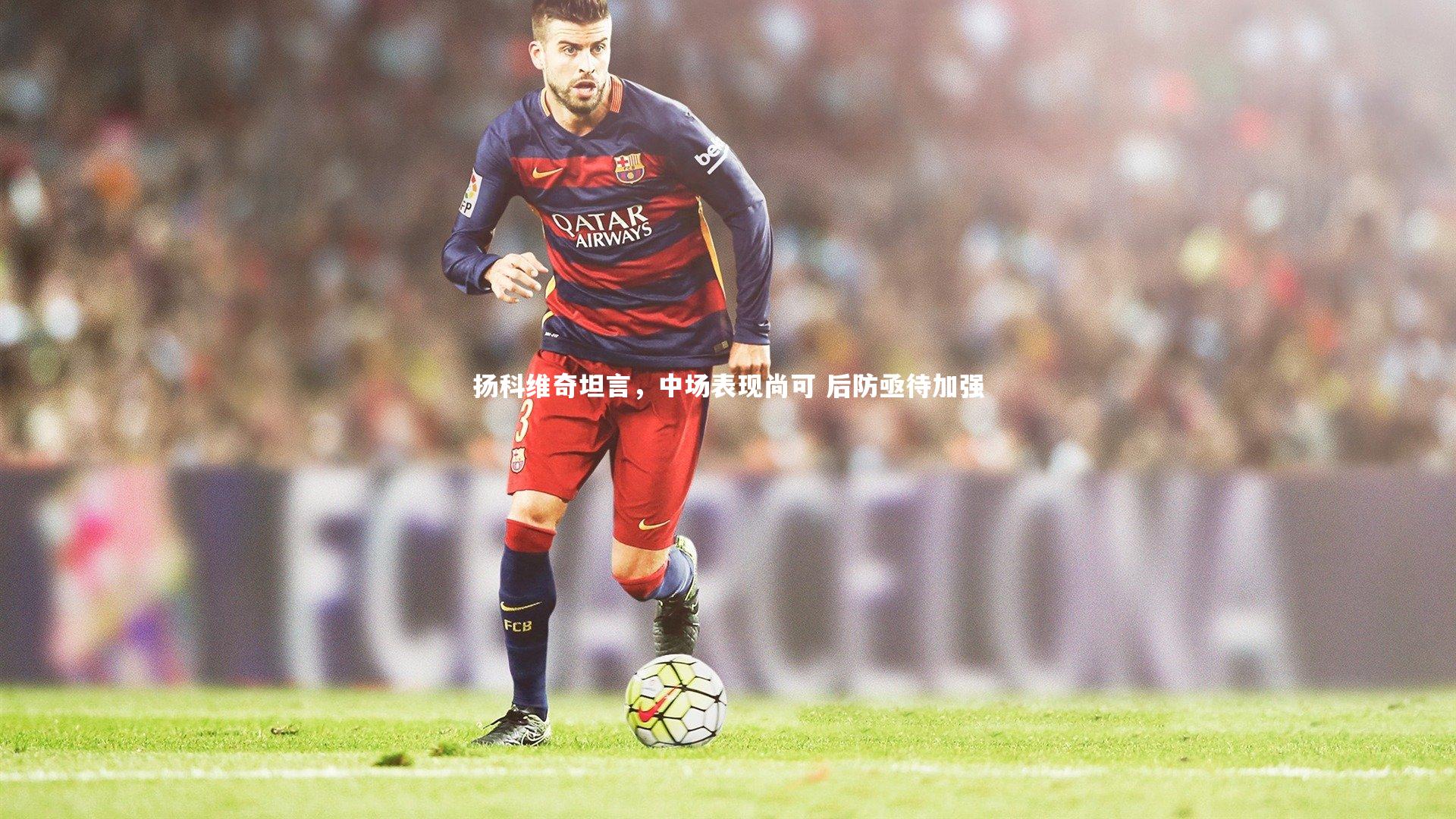 扬科维奇坦言,中场表现尚可 后防亟待加强