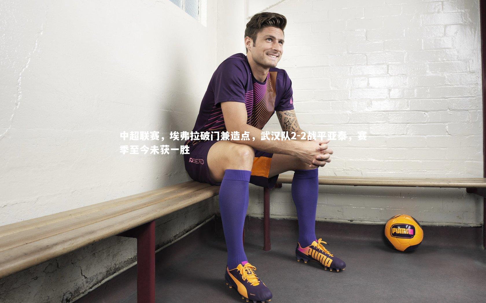 中超联赛,埃弗拉破门兼造点,武汉队2-2战平亚泰,赛季至今未获一胜