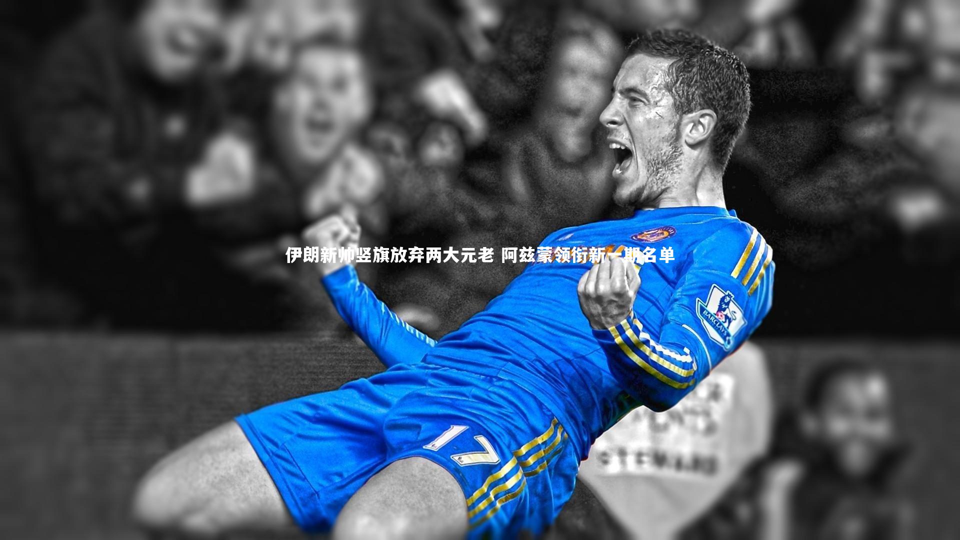 伊朗新帅竖旗放弃两大元老 阿兹蒙领衔新一期名单