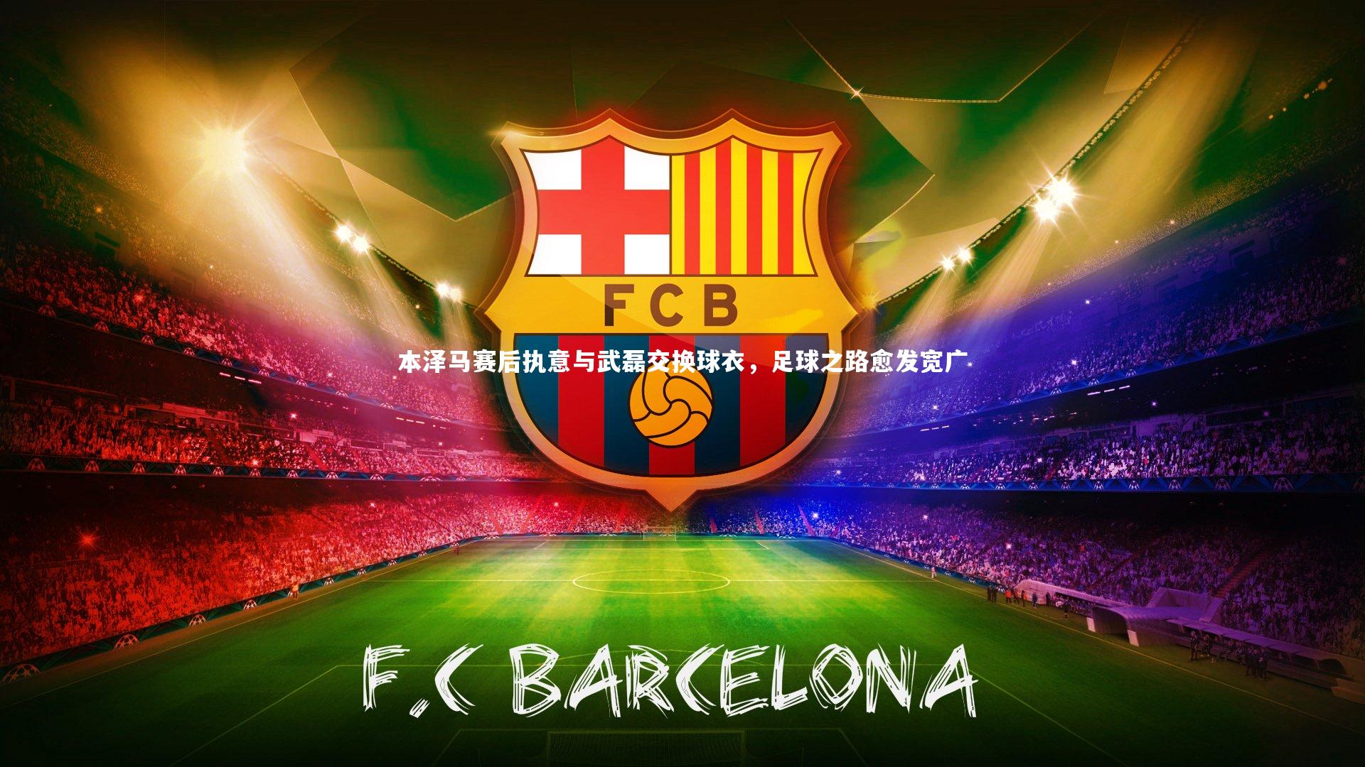 本泽马赛后执意与武磊交换球衣,足球之路愈发宽广