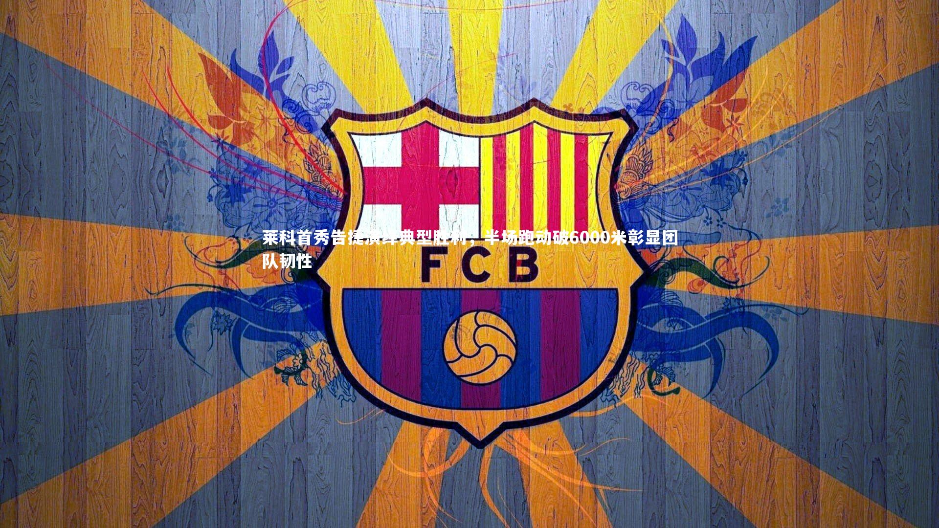 莱科首秀告捷演绎典型胜利,半场跑动破6000米彰显团队韧性