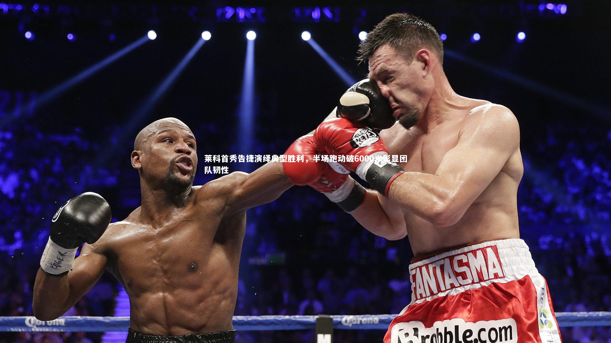 莱科首秀告捷演绎典型胜利,半场跑动破6000米彰显团队韧性